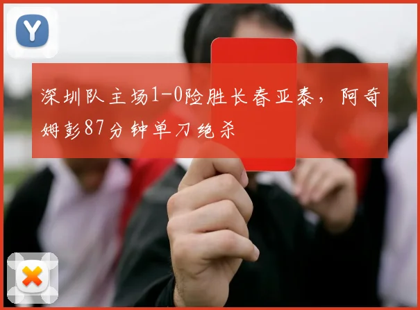 深圳队主场1-0险胜长春亚泰，阿奇姆彭87分钟单刀绝杀