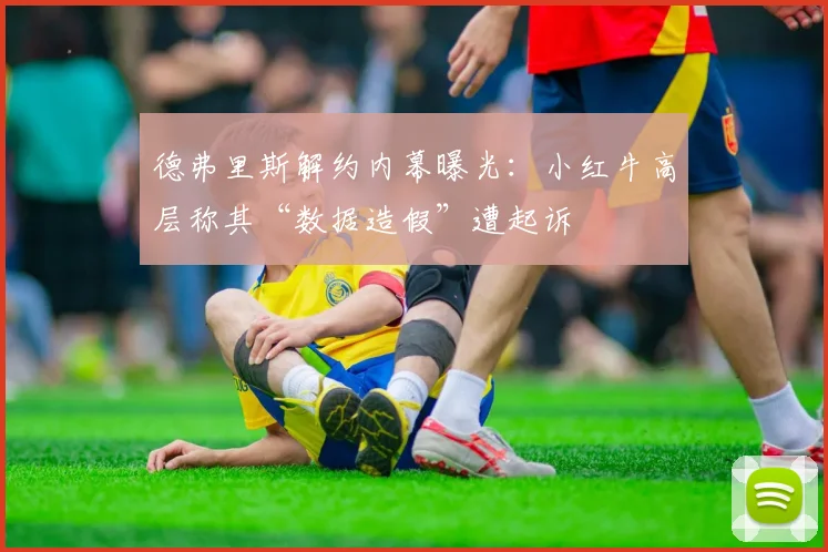 德弗里斯解约内幕曝光：小红牛高层称其“数据造假”遭起诉