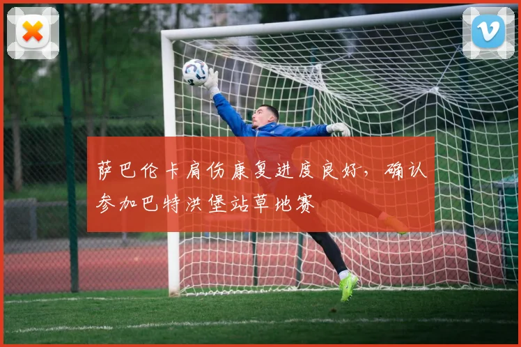 萨巴伦卡肩伤康复进度良好，确认参加巴特洪堡站草地赛